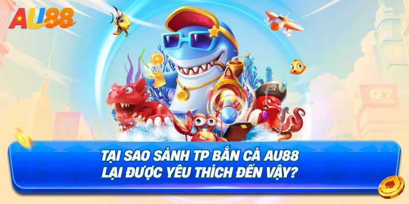 Lý do bạn nên tham gia chơi bắn cá tại sảnh TP Bắn Cá AU88